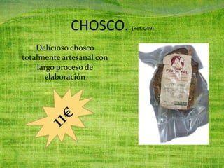 CHOSCO. (Ref.:049)
 Delicioso chosco
totalmente artesanal con
largo proceso de
elaboración
 
