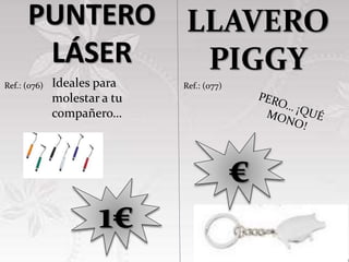PUNTERO
LÁSER
Ideales para
molestar a tu
compañero…
1€
Ref.: (076)
LLAVERO
PIGGY
Ref.: (077)
€
 