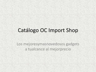 Catálogo OC Import Shop
Los mejoresymasnovedosos gadgets
a tualcance al mejorprecio
 