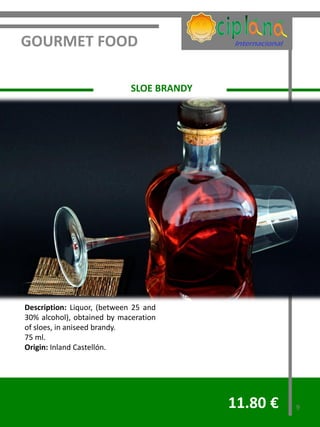 GOURMET FOOD

                             SLOE BRANDY




Description: Liquor, (between 25 and
30% alcohol), obtained by maceration
of sloes, in aniseed brandy.
75 ml.
Origin: Inland Castellón.




                                           11.80 €   9
 