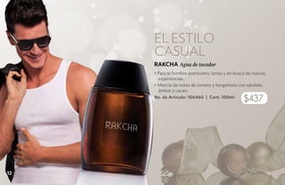 El estilo
     casual
     RAKCHA Agua de tocador
     • Para el hombre aventurero, tenaz y en busca de nuevas
       experiencias.
     • Mezcla de notas de romero y bergamota con sándalo,
       ámbar y cacao.
     No. de Artículo: 106460 | Cont. 100ml
                                                 $437




12
 