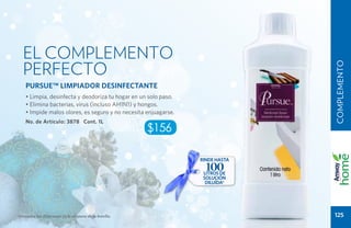 EL COMPLEMENTO
   PERFECTO




                                                                               COMPLEMENTO
    PURSUE™ LIMPIADOR DESINFECTANTE
    • Limpia, desinfecta y deodoriza tu hogar en un solo paso.
    • Elimina bacterias, virus (incluso AH1N1) y hongos.
    • Impide malos olores, es seguro y no necesita enjuagarse.
    No. de Artículo: 3878 Cont. 1L
                                                         $156

                                                                 rinde hasta
                                                                   100
                                                                  litros de
                                                                  solución
                                                                   diluída*




*Consulta las diluciones en la etiqueta de la botella.                         125
 