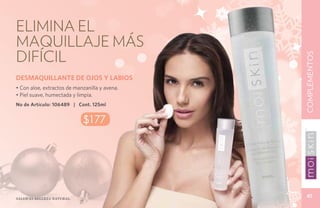 ELIMINA EL
MAQUILLAJE MÁS
DIFÍCIL




                                               COMPLEMENTOS
DESMAQUILLANTE DE OJOS Y LABIOS
• Con aloe, extractos de manzanilla y avena.
• Piel suave, humectada y limpia.
No de Artículo: 106489 | Cont. 125ml


                            $177




Salud es belleza natural.
                                                 41
 