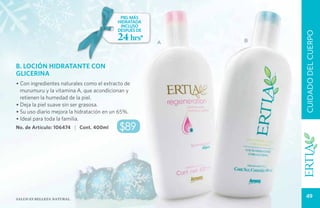 PIEL MÁS
                                          HIDRATADA
                                           INCLUSO
                                          DESPUÉS DE
                                          24 hrs*




                                                               CUIDADO DEL CUERPO
                                                       A   B




B. LOCIÓN HIDRATANTE CON
GLICERINA
• Con ingredientes naturales como el extracto de
  murumuru y la vitamina A, que acondicionan y
  retienen la humedad de la piel.
• Deja la piel suave sin ser grasosa.
• Su uso diario mejora la hidratación en un 65%.
• Ideal para toda la familia.
No. de Artículo: 106474 | Cont. 400ml      $89




Salud es belleza natural.
                                                                 49
 