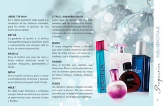 AEGIS FOR MAN                              CITRUS, LAVENDER y MUSK
En el diario acontecer nada iguala a la    Como agua de colonia, este trío está
sensación de las maderas orientales,       pensado para las mujeres más frescas,
para no perder el glamour de una           sensuales y llenas de energía. Disfruta la




                                                                                        PUBLIREPORTAJE
fuerte personalidad.                       combinación de los cítricos, el confort de
                                           la lavanda o la mezcla de aromas frutales
RATNA
                                           y florales.
La gardenia, el jazmín y la exótica
Schissandra invocan a una mujer joven
                                           RUZAT
e independiente que siempre está en
                                           El toque elegante, íntimo y discreto
busca de nuevas experiencias.
                                           que todo hombre moderno requiere a
RAKCHA                                     base de notas cítricas con especias y
Para el hombre que ama los retos y         maderas, como el amizcle y sándalo.
busca nuevas aventuras desde su
                                           HAENER
carácter masculino, perseverante y
                                           Para el hombre con carácter que
tenaz.
                                           deslumbra. Disfruta de la adrenalina de
NIDHI                                      vivir al extremo apreciando las notas
Una creación exclusiva para la mujer       de tabaco maduro, maderas, ámbar y
extremadamente femenina y sensual,         especias.
en un delicioso bouquet floral y frutal.
                                           PLEIOS
HEKET                                      Un caballero exitoso y relajado necesita
En cada mujer femenina y romántica         su espacio y tiempo. Ahí, las maderas
siempre habrá una dulzura que cautiva      aromáticas y los helechos descubren su
al experimentar estos aromas frutales      elegancia en una fragancia magnética.
y florales.                                                                                 5
 
