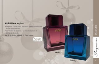AEGIS MAN Perfume




                                                                      PERFUME
• Elegante y masculina fragancia para el hombre de
  fuerte personalidad.
• Con notas de madera y un toque especial de
  pimienta de Java.
No. de Artículo: 106462 | Cont. 100ml

                                        $620


                                                     Mujer



                                                             Hombre     7
 