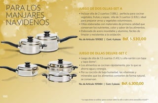 PARA LOS    JUEGO DE DOS OLLAS-SET A

 MANJARES    • Incluye olla de 2 cuartos (1.88L), perfecta para cocinar
               vegetales, frutas y sopas; olla de 3 cuartos (2.83L), ideal

 NAVIDEÑOS     para preparar arroz y vegetales voluminosos.
             • Ollas elaboradas con materiales de primera calidad que
               conservan los nutrientes, color y sabor de los alimentos.
             • Elaborada de acero inoxidable y aluminio, fáciles de
               limpiar y resistentes a la oxidación.
             No. de Artículo: 101082 | Cont. 4 piezas             BsF. 5.530,00


             JUEGO DE OLLAS DELUXE-SET C
             • Juego de olla de 1.5 cuartos (1.41L) y olla-sartén con tapa
               y tapa domo*.
             • Los alimentos se cocinan rápidamente, por lo que se
               ahorra agua y energía.
             • Por su cocción de baja humedad, las vitaminas y
               minerales que los alimentos contienen de forma natural,
               se conservan.
             No. de Artículo: 101084 | Cont. 5 piezas            BsF. 6.300,00


100
               * La tapa domo se utiliza para cocinar sobre la olla o sobre otros utensilios iCook™
 