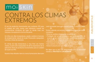 contra los climas




                                                                                                                                   PUBLIREPORTAJE
extremos
El uso de productos humectantes que contienen FPS para            cada necesidad; para cutis normal a graso, y normal a seco.
el cuidado del cutis, toman más relevancia cuando las
características climáticas del lugar en donde vives son           Existen, además, una serie de cuidados para la piel que debes
intensas o la exposición al sol es frecuente.                     considerar:
                                                                  • Evita los cambios drásticos de temperatura.
Un clima con altas temperaturas, ayuda a acelerar el proceso      • Protégete del sol con productos que contengan FPS, de
de envejecimiento natural de la piel. Provocando resequedad,        acuerdo al tipo de piel. Entre más sensible sea la piel, más
manchas y líneas de expresión.                                      alto debe ser el número de protección.
                                                                  • Hidrátate tomando varios vasos de agua durante el día.
En climas de baja temperatura o muy fríos con fuertes             • Usa nuestras cremas hidratantes de manera constante.
vientos, la piel sufre resequedad. De allí la importancia de la   • Evita el consumo de cigarrillos y alcohol.
aplicación diaria de productos humectantes para el cuidado
de la piel con FPS.                                               No dejes que tu piel esté desprotegida ante la diversidad
                                                                  climática. ¡Protégete con Moiskin!
Nuestra línea Moiskin tiene la crema humectante ideal para


                                                                                                                                     13
 