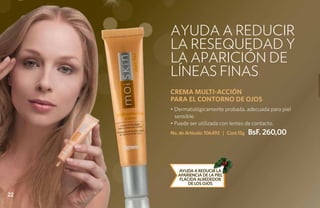Ayuda a reducir
     la resequedad y
     la aparición de
     líneas finas
     CREMA MULTI-ACCIÓN
     PARA EL CONTORNO DE OJOS
     • Dermatológicamente probada, adecuada para piel
       sensible.
     • Puede ser utilizada con lentes de contacto.
     No. de Artículo: 106493 | Cont.15g   BsF. 260,00



         Ayuda a reducir la
        apariencia de la piel
         flácida alrededor
             de los ojos

22
 