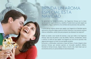 Brinda un aroma
especial esta
Navidad
Se aproximan las fiestas navideñas y las fragancias Amway son la mejor
opción para los regalos de dama y caballero. Puedes hacer que este regalo sea
inolvidable y llegue realmente a los sentidos de las personas más queridas.

El 80% de las mujeres piensa que regalar una fragancia en Navidad aporta
optimismo y llena de magia a quien la recibe. Entonces, si ya conoces nuestros
clásicos ineludibles, ¿estás lista para preparar ese obsequio tan especial?

Nadie se resiste a ese mundo de aromas y lujo que rodea a las fragancias
Amway. Sean eau de parfum o eau de toilette, intensos, amaderados, dulces
o cítricos, lo cierto es que regalar una fragancia es una de las opciones más
seguras para augurar un éxito con ese detalle navideño.
Exclusivas y sofisticadas creaciones a base de flores y frutas integran estas
esencias Amway que siempre aportan un innovador equilibrio olfativo.
Navidad es tiempo de paz, alegría, fiesta y mucho más. ¡Qué mejor que un
envolvente aroma a tu personalidad en esta temporada!
 