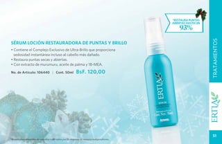 TRATAMIENTOS
                                                                                                           UIDADO PERSONA
                                                                                       *restaura puntas
                                                                                       abiertas hasta un
                                                                                           93%




                                                                                                                 TRATAMIENTOS
SÉRUM LOCIÓN RESTAURADORA DE PUNTAS Y BRILLO
• Contiene el Complejo Exclusivo de Ultra-Brillo que proporciona
  sedosidad instantánea incluso al cabello más dañado.
• Restaura puntas secas y abiertas.
• Con extracto de murumuru, aceite de palma y 18-MEA.

No. de Artículo: 106440 | Cont. 50ml                   BsF. 120,00




                                                                                                                   51
*Resultados obtenidos de estudios realizados por la empresa de manera independiente.
 