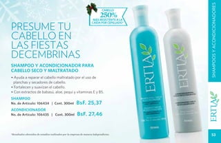 SHAMPOOS Y ACONDICIONADORES
                                                                             cabello
                                                                           250%
                                                                     más resistente a la

Presume tu
                                                                    caída por cepillado*




cabello EN
LAS FIESTAS
DECEMBRINAS
SHAMPOO Y ACONDICIONADOR PARA
CABELLO SECO Y MALTRATADO
• Ayuda a reparar el cabello maltratado por el uso de
 planchas y secadores de cabello.
• Fortalecen y suavizan el cabello.
• Con extractos de babasú, aloe, pequi y vitaminas E y B5.
SHAMPOO
No. de Artículo: 106434 | Cont. 300ml                  BsF. 25,37
ACONDICIONADOR
No. de Artículo: 106435 | Cont. 300ml                   BsF. 27,46


*Resultados obtenidos de estudios realizados por la empresa de manera independiente.           53
 