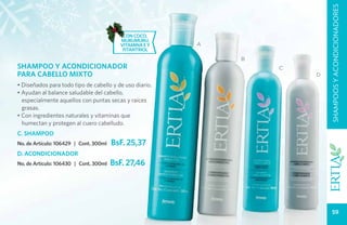 SHAMPOOS Y ACONDICIONADORES
                                           con coco,
                                          murumuru,
                                          vitamina e y   A
                                           fitantriol
                                                             B
SHAMPOO Y ACONDICIONADOR                                         C
PARA CABELLO MIXTO                                                   D

• Diseñados para todo tipo de cabello y de uso diario.
• Ayudan al balance saludable del cabello,
  especialmente aquellos con puntas secas y raíces
  grasas.
• Con ingredientes naturales y vitaminas que
  humectan y protegen al cuero cabelludo.
C. SHAMPOO
No. de Artículo: 106429 | Cont. 300ml   BsF. 25,37
D. ACONDICIONADOR
No. de Artículo: 106430 | Cont. 300ml   BsF. 27,46




                                                                            59
 
