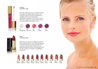 LipGloss
     Cód. 5009 | 7,20€


     Astra 4 Ever Illuminante é uma revolução sensorial
     nos lipgloss. Este lipgloss oferece conforto sem
     precedentes, graças à presença de ingredientes de
     coagulação criam uma estrutura adesiva
     extremamente agradável, macia e cremosa na boca.
     Além disso, os pigmentos e pérolas dão aos lábios
     uma luminosidade extraordinária e brilho.




     01               06           05           07              12
     Transparente     Obsession    Kiss         Purple          Spice




     Baton
     Cód. 5010 | 7,30€


     Ideal para quem procura um produto especial. Este
     batom cobre seus lábios com um filme extremamente
     confortável dando-lhe um efeito acetinado. A sua
     composição especial, graças à presença de uma
     película de polímeros, permite uma aplicação precisa
     que apenas pode ser encontrada na maquilhagem
     profissional.




701       704         706       708       710        711        712      713    501     507
Blanche   Julliette   Giselle   Margot    Lucrezia   Violetta   Valery   Aida   Ambra   Caffé



                                                                                                L á b i o s | Linha Astra | 21
 