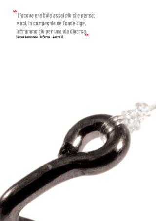 L’acqua era buia assai più che persa;
e noi, in compagnia de l’onde bige,
intrammo giù per una via diversa.
(Divina Commedia - Inferno - Canto 7)
 