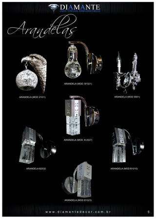 Arandelas
ARANDELA (MOD 210/1)
ARANDELA B2032
ARANDELA (MOD 9001)
ARANDELA (MOD. B 2027)
ARANDELA (MOD. B1021)
ARANDELA (MOD B1023)
ARANDELA (MOD B1010)
w w w . d i a m a n t e d e c o r . c o m . b r 5
 
