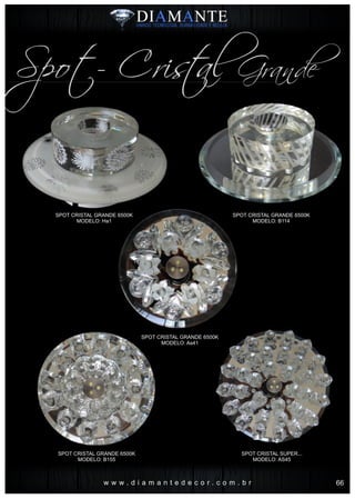 w w w . d i a m a n t e d e c o r . c o m . b r
Spot- Cris al Grandet
SPOT CRISTAL GRANDE 6500K
MODELO: B114
SPOT CRISTAL GRANDE 6500K
MODELO: Ha1
SPOT CRISTAL GRANDE 6500K
MODELO: B155
SPOT CRISTAL SUPER...
MODELO: AS45
SPOT CRISTAL GRANDE 6500K
MODELO: As41
66
 