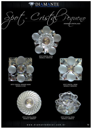 w w w . d i a m a n t e d e c o r . c o m . b r
ARANDELA CRISTAL 8635
Spot- Cris al Pequenot
SPOT CRISTAL 6500K
MODELO: 598361/6K
SPOT CRISTAL 6500K.
MODELO: 598602/P
SPOT CRISTAL 6500K
MODELO: 598640 S
SPOT CRISTAL GRANDE 6500K
MODELO: B160
SPOT CRISTAL 6500K
MODELO: 598363/6K
70
 