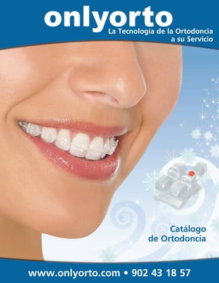 onlyorto        La Tecnología de la Ortodoncia
                                     a su Servicio




                                   Catálogo
                              de Ortodoncia



www.onlyorto.com •• 902 43 18 57
  www.orthotechnology.com 1-800-999-3161
 