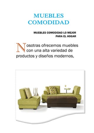 MUEBLES
     COMODIDAD
        MUEBLES COMODIDAD LO MEJOR
                     PARA EL HOGAR




N    osotras ofrecemos muebles
     con una alta variedad de
productos y diseños modernos,
 