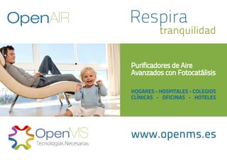 Respira
tranquilidad
www.openms.es
Purificadores de Aire
Avanzados con Fotocatálisis
HOGARES - HOSPITALES - COLEGIOS
CLÍNICAS - OFICINAS - HOTELES
OpenAIR
 