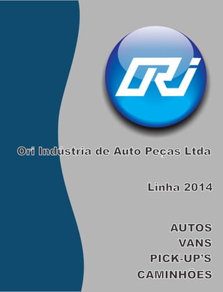 Linha 2014
AUTOS
VANS
PICK-UP’S
CAMINHÕES
Ori Indústria de Auto Peças Ltda
 