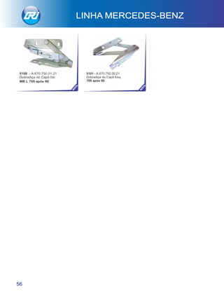LINHA MERCEDES-BENZ
5100 - A.670.750.01.21
Dobradiça do Capô Dir.
MB L 709 após 90
56
5101 - A.670.750.00.21
Dobradiça do Capô Esq.
709 após 90
NO
VO
NO
VO
 