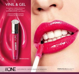 10
32450PinkMambo
ALTO IMPACTO – BATOM LÍQUIDO LIP SENSATION
VINIL & GEL
Se combinar a textura leve de um
GEL com um acabamento
ULTRABRILHANTE, o que obtém?
LÁBIOS SUPERBRILHANTES
e intensos que dão nas vistas!
SENSACIONAL!
A Modelo está a usar: Batom GelVinil Lip
SensationThe ONE 32450 Pink Mambo.
 