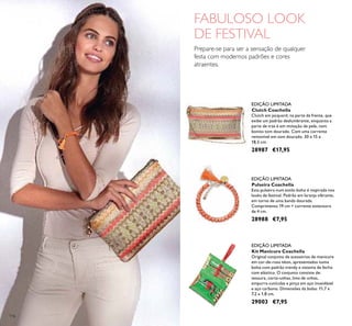 116
Clutch Coachella
Clutch em jacquard, na parte da frente, que
exibe um padrão deslumbrante, enquanto a
parte de trás é em imitação de pele, num
bonito tom dourado. Com uma corrente
removível em tom dourado. 30 x 15 x
18,5 cm.
28987 €17,95
Pulseira Coachella
Esta pulseira num estilo boho é inspirada nos
looks de festival. Padrão em laranja vibrante,
em torno de uma banda dourada.
Comprimento 19 cm + corrente extensora
de 4 cm.
28988 €7,95
Kit Manicure Coachella
Original conjunto de acessórios de manicure
em cor-de-rosa néon, apresentados numa
bolsa com padrão trendy e sistema de fecho
com elástico. O conjunto consiste de:
tesoura, corta-unhas, lima de unhas,
empurra-cutículas e pinça em aço inoxidável
e aço carbono. Dimensões da bolsa: 11,7 x
7,2 x 1,8 cm.
29003 €7,95
FABULOSO LOOK
DE FESTIVAL
Prepare-se para ser a sensação de qualquer
festa com modernos padrões e cores
atraentes.
EDIÇÃO LIMITADA
EDIÇÃO LIMITADA
EDIÇÃO LIMITADA
 