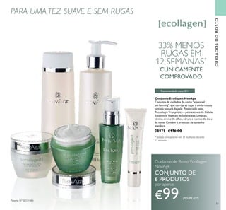 51
CUIDADOSDOROSTO
PARA UMA TEZ SUAVE E SEM RUGAS
Cuidados de Rosto Ecollagen
NovAge
CONJUNTO DE
6 PRODUTOS
por apenas
€99 (POUPE €77)
Conjunto Ecollagen NovAge
Conjunto de cuidados do rosto "advanced
performing", que corrige as rugas e uniformiza o
tom e a textura da pele. Potenciado pela
Tecnologia Tripeptídica e pelo extrato de Células
Estaminais Vegetais de Solanaceae. Limpeza,
tónico, creme de olhos, sérum e cremes de dia e
de noite. Contém 6 produtos de tamanho
standard.
28971 €176,00
33% MENOS
RUGAS EM
12 SEMANAS*
CLINICAMENTE
COMPROVADO
Patente Nº SE531484
Recomendado para 30+
*Testado clinicamente em 31 mulheres durante
12 semanas
 