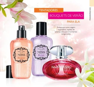 71
FRAGRÂNCIAS
Embarque numa viagem
inspiradora, repleta de
aromas sensuais e momentos
revigorantes.
TENTADORES
BOUQUETS DE VERÃO
PARA ELA



 