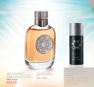 73
PARAELE
 Eau de Toilette Flamboyant
Notas vibrantes de citrinos levam-no ao encontro de
um coração inebriante, coberto de especiarias que
simbolizam o requinte de uma vida de luxo. 75 ml.
19639 €32,00
€22,95
 Spray Desodorizante
Antitranspirante Flamboyant
150 ml.
31697 €10,00
RASPE SOBRE
O FRASCO
Escolha o lado
extraordinário
da vidaTORANJA CARDAMOMO
AMADEIRADA AROMÁTICA
ESSÊNCIA DE
LOURO
Na compra da Eau de
Toilette Flamboyant, receberá
o Spray Desodorizante
Flamboyant*
GRÁTIS*Enviado automaticamente


 
