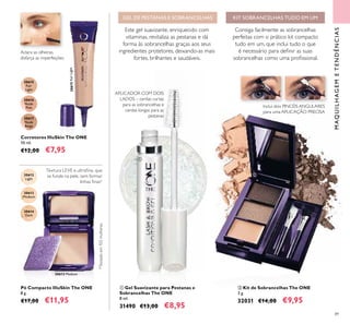 30615
Fair
Light
30615FairLight
30616
Nude
Pink
30617
Nude
Beige
30612
Light
30613
Medium
30613 Medium
30614
Dark
89
Corretores IlluSkin The ONE
10 ml.
€12,00 €7,95
Pó Compacto IlluSkin The ONE
8 g.
€17,00 €11,95
 Gel Suavizante para Pestanas e
Sobrancelhas The ONE
8 ml.
31490 €13,00 €8,95
 Kit de Sobrancelhas The ONE
3 g.
32031 €14,00 €9,95
Aclara as olheiras,
disfarça as imperfeições
APLICADOR COM DOIS
LADOS – cerdas curtas
para as sobrancelhas e
cerdas longas para as
pestanas
Este gel suavizante, enriquecido com
vitaminas, revitaliza as pestanas e dá
forma às sobrancelhas graças aos seus
ingredientes protetores, deixando-as mais
fortes, brilhantes e saudáveis.
Inclui dois PINCÉIS ANGULARES
para uma APLICAÇÃO PRECISA
Consiga facilmente as sobrancelhas
perfeitas com o prático kit compacto
tudo em um, que inclui tudo o que
é necessário para deinir as suas
sobrancelhas como uma proissional.
Textura LEVE e ultraina, que
se funde na pele, sem formar
linhas inas*
KIT SOBRANCELHAS TUDO EM UMGEL DE PESTANAS E SOBRANCELHAS
MAQUILHAGEMETENDÊNCIAS
*Testadoem102mulheres


 