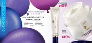 CUIDADOS DO ROSTO

Descubra um contorno
de olhos redeﬁnido
e mais ﬁrme



€10,95

A MINHA RESOLUÇÃO
SOLUÇÃO
PARA 2014

Sentir-me BEM na MINHA
PRÓPRIA PELE
 Royal Velvet
Firming Eye Contour Cream
Creme Reﬁrmante para Olhos
Royal Velvet
15 ml.

 Royal Velvet
Firming Day Cream SPF 15
Creme de Dia Reﬁrmante
com SPF 15 Royal Velvet
50 ml.

22815

22424

€22,00

€30,00



Fórmula
avançada
que reﬁrma,
fortiﬁca e
suaviza a pele

€14,95
23

 