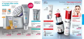 A gama completa para conseguir

o corpo dos seus
sonhos!
Massaje as zonas
problemáticas
para estimular
a circulação 



Combata a hiperpigmentação
– consiga uma tez uniforme!

30%

+ DE
DESCONTO


SPF



Solução despigmentante
e SPF 45
Concentrado
despigmentante

Pernas e glúteos
mais deﬁnidos
e sensuais!
Para a hiperpigmentação

Pack de 14






Reﬁrma e toniﬁca a zona da barriga

Para as olheiras

 Bioclinic Circulation Eye Power
Accelerator Day/Night
Creme de Olhos Dia/Noite
Estimulante de Circulação Bioclinic
15 ml.

18426

23381

€17,95

Reduz visivelmente as estrias
 Perfect Body Anti-Cellulite
Night Action Ampoules
Sérum Anticelulite em Ampolas
para a Noite Perfect Body
14 x 10 ml.

17558

28

€30,00

€21,95

 Anti-Cellulite Massager
Aparelho de Massagem
Anticelulite
11,5 cm.

7739

€10,00

€6,95

 Perfect Body
Visible Re-Contouring Serum
Sérum Adelgaçante
Perfect Body
100 ml.

21325

€28,00

€18,95

 Perfect Body
Anti-Stretch Mark Cream
Creme Antiestrias Perfect Body
150 ml.

18434

€26,00

€17,95

Zonas hiperpigmentadas
visivelmente reduzidas

82%

CONCORDAM1)

 Perfect Body
Tight Tummy Toning Gel
Gel Toniﬁcante para o Abdómen
Perfect Body
125 ml.

€26,00

€28,00

€15,95

 Bioclinic
Fade Away Active Essence Night
Concentrado de Noite
Despigmentante Bioclinic
30 ml.

24191

Para a pele ﬂácida

Bioclinic Lifting
Super Rich Repair Night
Reparador de Noite
Lifting Bioclinic
30 ml.

21356

Para todas
as idades

€40,00

cuidados do rosto

2 Semanas de
Tratamento de
Noite Intensivo



Tratamento
concentrado para
corrigir as olheiras

45

€40,00

€22,95

 Bioclinic
Active Defence Shield Day SPF 45
Loção de Dia com SPF 45
Active Defence Bioclinic
30 ml.

24882

€40,00

€22,95

1) Autoavaliação após 12 semanas a utilizar a Loção de Dia

29

 