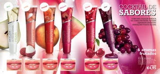 a
Per

ia

go

e
êss

h
Líc

P

cia

n
ela

M

a
rej

Ce

COCKTAIL DE

a

Uv

SABORES

COM UMA COLEÇÃO FRESCA,
DE CORES FRUTADAS, PODERÁ
EXPERIENCIAR NOVAS
SENSAÇÕES TODOS OS DIAS.

6 aromas
frutados
23847 Pear

23848 Lychee

23849 Peach

23850 Watermelon

23851 Cherry

23852 Grape

Gloss Booster
Brilhos de Lábios Booster
Cores ultrabrilhantes! Novo Brilho de
Lábios em 6 tons e com aromas frutados
absolutamente irresistíveis. Fórmula
não gordurosa. Sinta-se deslumbrante
e irresistível! 12 ml.

€10,00

€4,95
52

53

 