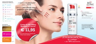 TODOS OS SEUS PRODUTOS
PREFERIDOS NO CATÁLOGO 1…

22 CUIDADOS
DO ROSTO
34 WELLNESS
38 MAQUILHAGEM

A MINHA RESOLUÇÃO
PARA 2014

Oferecer à pele ﬂácida uma
poderosa ação lifting!

Lifting e
SPF 15

Para a pele ﬂácida Para todas
as idades

Pele toniﬁcada e
contornos redeﬁnidos

62 VERY-ME

87%

72 FRAGRÂNCIAS
86 PARA ELE

concordam1)

1) Testado após 4 semanas de utilização de
ambos os produtos, Dia e Noite, em conjunto

98 CUIDADOS DO
CORPO E CAPILARES
112 NATUREZA

Creme de Dia Lifting
Bioclinic por apenas

ENCONTRE AS
MELHORES OFERTAS:

PAINEL DE
ESPECIALISTAS

pág. 26
SEGREDOS DE
MAQUILHAGEM

pág. 47

AROMA
ESTRELA

Bioclinic Lifting Power Concentrate Day
Concentrado de Dia Lifting Bioclinic
Concentrado de Dia Lifting Bioclinic
com Retinol Puro. Contém SPF 15 para
proteger os mecanismos de defesa da pele.
A sua ação lifting atenua a pele ﬂácida. 30 ml.

€ 11,95

475879

€40,00

por cada €15,00 de compras que
efetuar neste catálogo

SUPERPROMOÇÃO
do Catálogo!

pág. 95

+ DE

70% DESCONTO

5

 