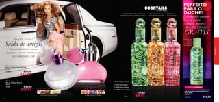 manjericão tailandês, boysenberry
(framboesa-amora), madeira de cedro

bagas de pimenta, uva
gewürztraminer, baunilha

framboesa,
cacau, almíscar

PERFEITO
PARA O
DUCHE!

Na compra de qualquer
Eau de Toilette
Cocktails, receberá o
GEL DE DUCHE

GR ÁTIS

1)

1) Enviado automaticamente

PA RT Y T I M E!

Saída de amigas







Gel de duche
com um
magníﬁco
aroma cítrico
e amadeirado
fragrâncias

Com estas fantásticas e ousadas
fragrâncias, é tão divertido dançar até
AO AMANHECER!


 Dancing Lady Eau de Toilette
Eau de Toilette Dancing Lady
50 ml.

15865

€29,00

€16,95

 Miss O Eau de Toilette
Eau de Toilette Miss O
50 ml.

7714



Eau de Toilette 30 ml
 24177 Flirty Bella

€26,00

 24178 Party Queen

€17,95

orquídea, pera, ylang ylang
76

EDIÇÃO LIMITADA

 24179 Fashion Addict

toranja, balsamina, sândalo

€17,00

Cada:

€9,95

Cocktails & the City Flirty Bella Shower Gel
Gel de Duche Cocktails & the City
Flirty Bella
200 ml.

24214

€10,00

77

 