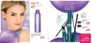 A MINHA RESOLUÇÃO
SOLUÇÃO
PARA 2014

AÇÃO:

A Modelo está a usar: Máscara de Pestanas Hyper Stretch 24306 Black , Base de Cor Perfect Fusion
26593 Porcelain .

Remove delicadamente
a maquilhagem, deixando
a sua pele macia e revigorada.

6

Ter um olhar
inesquecível

Pestanas
instantaneamente
mais compridas até

65%

Em apenas 4 semanas…

77%

2)

das mulheres notaram
as pestanas mais
volumosas
e preenchidas1)

 Hyper Stretch Lash Serum
Sérum para Pestanas
Hyper Stretch
3, 5 ml.

26532
24306
Black

UMA PROMESSA DE
BELEZA QUE VALE
A PENA CUMPRIR!
Remover sempre a maquilhagem
antes de se deitar leva-lhe apenas
alguns minutos, no entanto contribui
para uma pele e pestanas saudáveis,
dia após dia!

Oriﬂame Beauty All-over Make-up Remover
Desmaquilhante Oriﬂame Beauty
Remove suavemente a maquilhagem,
deixando a pele suave e fresca. 100 ml.

22860

€11,00

€4,95

1) Comparado com a Máscara de Pestanas Hyper Stretch
2) Testado clinicamente



24307
Prune

€10,00

€4,95

 Hyper Stretch Mascara
Máscara de Pestanas
Hyper Stretch
8 ml.

€14,00

€6,95


O seu segredo de
beleza POR MENOS!

55%

ATÉ
DESCONTO

 