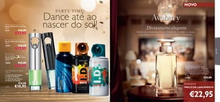 NOVO

PA RT Y T IM E!

Dance até ao
nascer do sol!

 Free Attitude Eau de Toilette
Eau de Toilette Free Attitude
50 ml.

8124

€26,00

€17,95

Divinamente elegante

Soﬁsticada e moderna, a Eau de Toilette Sir Avebury é o aroma
requintado e fresco que pertence ao verdadeiro cavalheiro.

 Free Motion Eau de Toilette
Eau de Toilette Free Motion
50 ml.

€26,00

€17,95

para ele

22957

 Inﬁnite Rush
Eau de Toilette – Aftershave
Eau de Toilette – Aftershave
Inﬁnite Rush
115 ml.

18909

€14,95

 24163 Eau de Toilette
em Spray I.D. Beats
 24162 Eau de Toilette
em Spray I.D. Energy

€16,00

90

€10,95




€22,00

Eau de Toilette em Spray
150 ml

Cada:







Sir Avebury Eau de Toilette
Eau de Toilette Sir Avebury
Inspirada na combinação inesquecível
de mate, chá preto e madeira de cedro,
a Eau de Toilette Sir Avebury personiﬁca
o luxo Inglês, numa fragrância elegante.
75 ml.

26763

€33,00

Exclusivo
PREÇO DE LANÇAMENTO

€22,95

91

 