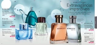 PA RT Y T IM E!

 Eikon Eau de Toilette
Eau de Toilette Eikon
Possua a energia selvagem e a liberdade
de Eikon. A mistura de madeira selvagem,
camurça e patchouli encarna a sensualidade
masculina. 75 ml.



€33,00

€22,95

gengibre azul da ilha
do Madagáscar, lentisco,
folhas de patchouli
da Indonésia

 Excite by Oriﬂame Eau de Toilette
Eau de Toilette Excite by Oriﬂame
Uma imersão na mais pura e sensual
masculinidade. A bergamota, o melão e a
artemísia dão-lhe uma poderosa frescura.
75 ml.

15560

Liberte-se das suas inibições e acelere
o coração com estas obras-primas

tangerina, chá verde,
mirra da namíbia

para ele

22916

Extravagâncias
imperdíveis



€29,00



€19,95





 Voyager Eau de Toilette
Eau de Toilette Voyager
Viva a aventura da sua vida com
as notas picantes e amadeiradas
da Eau de Toilette Voyager. 75 ml.

21707

 Native Force Eau de Toilette
Eau de Toilette Native Force
Atreva-se a descobrir o seu lado oculto com
a frescura da Eau de Toilette Native Force.
75 ml.

23828

€29,00

€19,95

spirit

€19,95

 Voyager Spirit Eau de Toilette
Eau de Toilette
Voyager Spirit
Liberte o seu espírito aventureiro
com as notas marinhas e
s Toilette
especiarias da a Eau de p i r i t
Voyager Spirit. 75 ml.

25490
92

€29,00

€29,00

€19,95

93

 