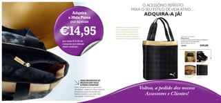 Adquira
a Mala Puma
por apenas

€14,95
por cada €15,00 de
compras que efetuar
neste catálogo

O ACESSÓRIO PERFEITO
PARA O SEU ESTILO DE VIDA ATIVO…

ADQUIRA-A JÁ!

Mala exclusiva, disponível apenas
para a Oriﬂame! Esta espaçosa
mala, com bolso para telemóvel
e para a carteira, é perfeita para
o seu dia a dia. Toda a qualidade
que espera da Puma e da Oriﬂame!

Puma DeLuxe Shopper
Mala Puma
Criação exclusiva da Puma para a Oriﬂame!
Poliuretano. Fechos dourados.
10 cm x 36 cm x 31 cm.

24418

€45,00

Bolso interior para
telemóvel

Bolso interior com
fecho-éclair

UMA PROMESSA DE
BELEZA QUE VALE
A PENA CUMPRIR!
Para complementar a sua rotina
de beleza, o exercício físico regular
é fantástico para se manter em
forma e manter a sua pele com
um aspeto maravilhoso!
134

Fecho-éclair

Em tons de preto
e dourado

Voltou, a pedido dos nossos
Assessores e Clientes!
135

 