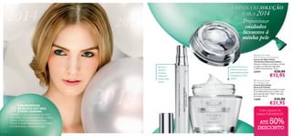 A MINHA RESOLUÇÃO
SOLUÇÃO
PARA 2014

Proporcionar
cuidados
luxuosos à
minha pele

Reduz as
olheiras
e bolsas,
deixando
a pele mais
macia



Oferece uma ação
antienvelhecimento
complexa ao nível
celular



UMA PROMESSA
DE BELEZA QUE VALE
A PENA CUMPRIR!
Começar a usar um creme de olhos,
aplicando delicadamente com o dedo
anelar, todas as manhãs e noites.
Nunca é tarde demais para combater
as linhas ﬁnas, olheiras e rugas!
16

 Diamond Cellular
Multi-Perfection Eye Treatment
Creme de Olhos Multi-Perfection Diamond Cellular
Atenua as olheiras e as bolsas, corrige
as rugas e as linhas de expressão
e hidrata intensamente. 15 ml.

22419

€28,00

€13,95

 Diamond Cellular
Anti-Ageing Cream
Creme Anti-Idade
Diamond Cellular
Este creme excecional atenua os sinais
de envelhecimento para revelar uma
pele capaz de dizer “Não!” aos sinais
do tempo. 50 ml.

13659

€42,00

€21,95

O seu segredo de
beleza POR MENOS!

50%

ATÉ
DESCONTO

 