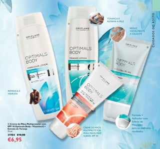 117
ብ Creme de Mãos Multiprotetor com
SPF 10 Optimals Body - Vitamina E +
Extrato de Toranja
75 ml.
31984 €10,00
€6,95
CUIDADOSDOROSTO
Fórmula +
Aplicador com
Esferas de
Massagem
para os melhores
resultados
REFRESCA E
HIDRATA
ቢ
ባ
ቤ
ብ
CREME DE MÃOS
MULTIPROTETOR
PARA MÃOS MAIS
SUAVES. SPF 10
REDUZ
VISIVELMENTE
A CELULITE
TONIFICA E
REFIRMA A PELE
 