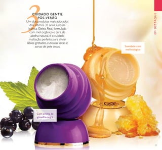 3
EMDESTAQUEEMDESTAQUE
17
CUIDADO GENTIL
PÓS-VERÃO
Um dos produtos mais adorados
dos últimos 35 anos, a nossa
icónica Geleia Real, formulada
com mel orgânico e cera de
abelha natural, é o cuidado
multiação perfeito para aliviar
lábios gretados, cutículas secas e
zonas de pele secas. Suavidade com
mel biológico
Com aroma de
groselha-negra
ቢ
ባ
 