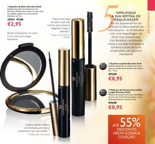 5
EMDESTAQUE
21
ቤ Eyeliner Líquido Giordani Gold
Eyeliner líquido de cor intensa, que seca e
deixa um acabamento lacado e dura todo o
dia.***
4 ml.
€15,00
€8,95
ብ Máscara de Pestanas Incredible
Length Giordani Gold
Máscara de comprimento com microﬁbras
que cria um comprimento sedutor e uma
separação pestana a pestana. 8 ml.
€18,00
€8,95
32250
Black
32079
Black
Máscara de longa
duração e que não
mancha, para pestanas
elegantes, longas e
deﬁnidas**
**
Testado num painel de 74
mulheres
***
Testado pelos consumidores
Eyeliner líquido intenso,
com fantástica precisão e
acabamento que não esbate.***
ባ Espelho de Bolso Giordani Gold
Espelho dourado com acabamento de
borracha. Perfeito para trazer na mala. Com
um espelho regular e um de aumento.
Diâmetro: 6,7 cm.
28292 €7,00
€2,95
Bonito acabamento em preto
e com veios para pegar
facilmente
SIMPLIFIQUE
A SUA ROTINA DE
MAQUILHAGEM
Ao nos aproximarmos do
outono, os lábios querem-se
mais escuros – e combinados
com uma maquilhagem de
olhos mais pronunciada.
Esta fantástica combinação
realça a sua pele bronzeada e
combina a dose certa de
simplicidade com glamour
intemporal.
ATÉ 55%DESCONTO
NESTA ICÓNICA
COLEÇÃO
ባ
ቤ
ብ
 