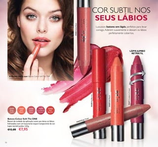 31626SweetRose31626SweetRose
56
31625
Soft
Peach
31624
Beige
Taupe
31628
Red
Berries
31626
Sweet
Rose
31627
Cranberry
Cream
Batons Colour Soft The ONE
Batom de cuidado de aplicação suave que deixa os lábios
hidratados com um luxuriante toque transparente de cor.
Lápis retrátil jumbo. 2,8 g.
€12,00 €7,95
COR SUBTIL NOS
SEUS LÁBIOS
Luxuosos batons em lápis, perfeitos para levar
consigo.Aderem suavemente e deixam os lábios
perfeitamente cobertos.
LÁPIS JUMBO
RETRÁTIL
A Modelo está a usar: Batons Colour SoftThe ONE
31625 Soft Peach.
31625SoftPeach
31628RedBerries
31627CranberryCream
31624 Beige Taupe
 