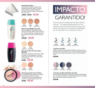 66
Esponjas para Base
Este conjunto de quatro aplicadores de
esponja permitem-lhe aplicar a sua base
favorita de forma impecável. Material:
Borracha. Conjunto de quatro. Dimensões:
7,6 x 5 x 2,4 cm.
24860 €2,90 €1,95
32838
Emerald Green
32835
Intense Black
32837
Petrol Blue
32836
Cobalt Blue
Cause impacto com estes looks de olhos intensos
e trendy… Um eyeliner líquido preciso, em tons
intensos, e duos de sombras de olhos suaves como
veludo são essenciais na sua bolsa de maquilhagem,
por isso aproveite e crie o seu look de marca!
Pó Compacto No Time for Shine
Fórmula matiﬁcante que absorve o excesso
de oleosidade, revelando uma pele
refrescada. Disfarça as imperfeições sem
esconder o seu tom de pele natural. 9 g.
€9,00 €5,95
20531
Matte light
20532
Matte latte
Bálsamo Just BB Bliss Very Me
Este creme BB leve, de cobertura média,
contém Hamamelis e SPF 12. A base tudo em
um - hidrata, aperfeiçoa e protege, para uma
pele impecável num abrir e fechar de olhos.
30 ml.
€10,00 €6,95
Base de Cor No Time For Shine
Very Me
Base de cor matiﬁcante, de cobertura média,
que absorve a oleosidade para um bonito
acabamento sem brilho. Para a pele oleosa
ou mista. 30 ml.
€9,00 €5,95
31901
Snow Touch
31902
Natural Beige
IMPACTO
GARANTIDO!
30496
Extra Light
30497
Light
30498
Medium Light
ቢ Eyeliner Very Me
Chame a atenção com estes eyeliners líquidos e precisos, com um
aplicador suave, ﬁno e fácil de usar. Crie traços espessos e ﬁnos em
tons intensos para diferentes estilos e mostre a sua versatilidade.
3,5 ml.
€10,00
ባ Sombra de Olhos Soft Glam Very Me
Duo de sombras de olhos em tons chiques e trendy. Aplicação fácil
com um acabamento perlado, e brilhante. Aplique seco ou molhado
para um look mais intenso e dramático. 1,9 g.
€10,00
32849
Shade of Pink
32850
Go for Blue
32851
Soft Purple
 