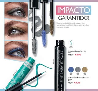 68
31916Silver
31912Turquoise
31916
Silver
31916Silver
31915
Blue
31915Blue
31917
Gold
31917Gold
31912
Turquoise
IMPACTO
GARANTIDO!
ቢ Eyeliner Sparkle Very Me
3,5 ml.
€10,00 €4,95
ባ Máscara de Pestanas Eye Lash
Stylist
8 ml.
€9,00 €4,45
ቢ
ባ
Passe de um look aborrecido para um look
fascinante com produtos mágicos que criam olhos
intensos e sensuais!
 