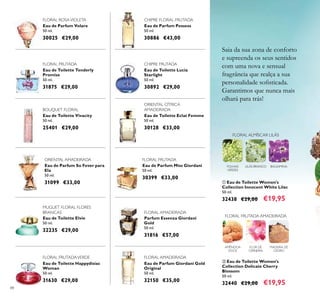 88
FLORAL ALMÍSCAR LILÁS
Eau de Toilette Lucia
Starlight
50 ml.
30892 €29,00
Eau de Parfum Possess
50 ml.
30886 €43,00
Eau de Toilette Eclat Femme
50 ml.
30128 €33,00
ORIENTAL CÍTRICA
AMADEIRADA
Eau de Parfum Volare
50 ml.
30025 €29,00
FLORAL ROSAVIOLETA
FLORAL FRUTADA
Eau de Toilette Tenderly
Promise
50 ml.
31875 €29,00
CHIPRE FLORAL FRUTADA
Eau de Toilette Vivacity
50 ml.
25401 €29,00
BOUQUET FLORAL
Eau de Parfum Miss Giordani
50 ml.
30399 €33,00
FLORAL FRUTADA
Parfum Essenza Giordani
Gold
50 ml.
31816 €57,00
FLORAL AMADEIRADA
Eau de Parfum So Fever para
Ela
50 ml.
31099 €33,00
ORIENTAL AMADEIRADA
Eau de Parfum Giordani Gold
Original
50 ml.
32150 €35,00
FLORAL AMADEIRADA
CHIPRE FRUTADA
Eau de Toilette Happydisiac
Woman
50 ml.
31630 €29,00
Eau de Toilette Elvie
50 ml.
32235 €29,00
ባ Eau de Toilette Women's
Collection Delicate Cherry
Blossom
50 ml.
32440 €29,00 €19,95
FLORAL FRUTADAVERDE
ቢ Eau de Toilette Women's
Collection Innocent White Lilac
50 ml.
32438 €29,00 €19,95
FLORAL FRUTADA AMADEIRADA
AMÊNDOA
DOCE
FLOR DE
CEREJEIRA
MADEIRA DE
CEDRO
BALSAMINALILÁS BRANCOFOLHAS
VERDES
MUGUET FLORAL FLORES
BRANCAS
Saia da sua zona de conforto
e supreenda os seus sentidos
com uma nova e sensual
fragrância que realça a sua
personalidade soﬁsticada.
Garantimos que nunca mais
olhará para trás!
 